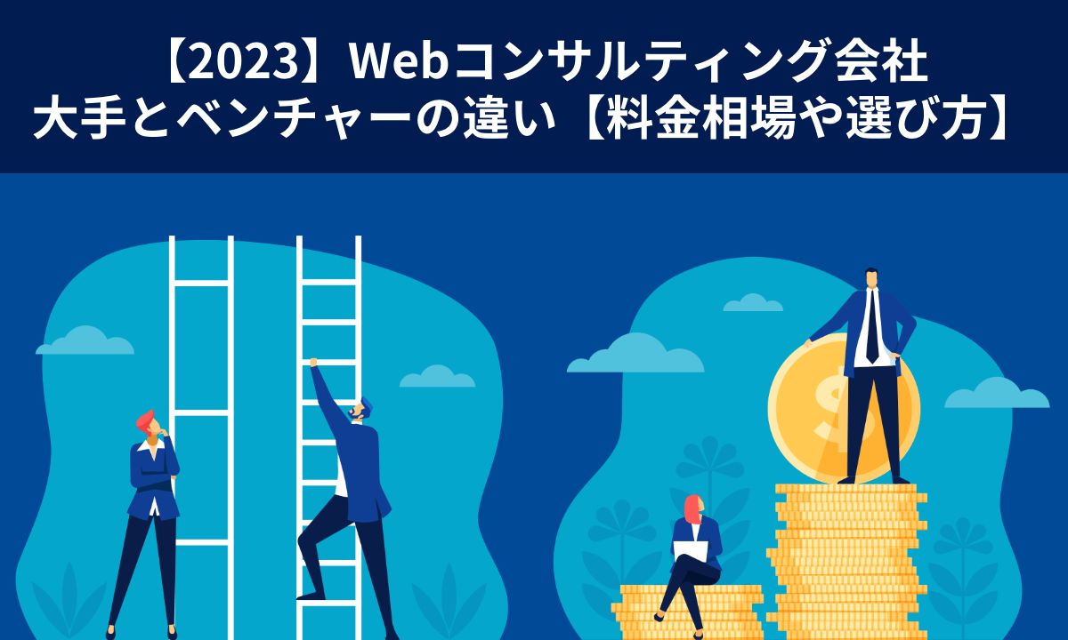 【2023】Webコンサルティング会社大手とベンチャーの違い【料金相場や選び方】